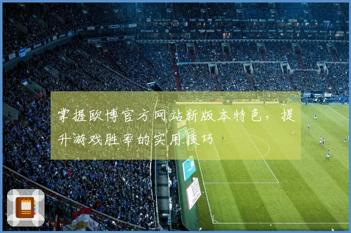 掌握欧博官方网站新版本特色，提升游戏胜率的实用技巧