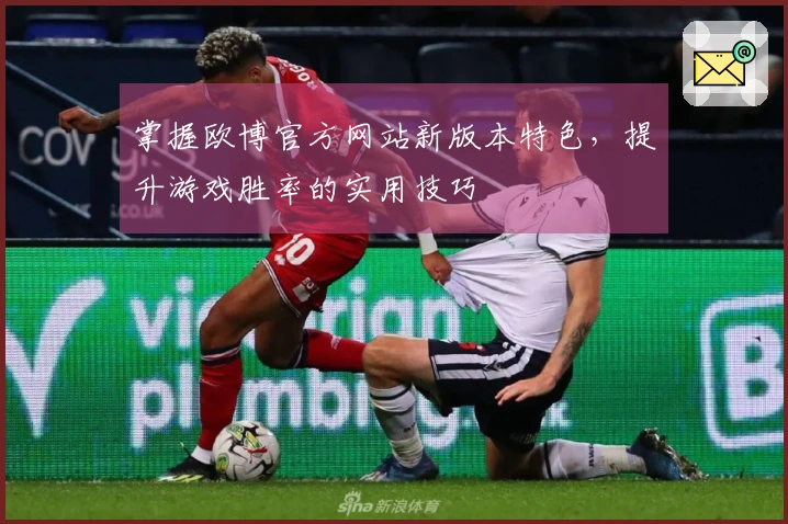 掌握欧博官方网站新版本特色，提升游戏胜率的实用技巧
