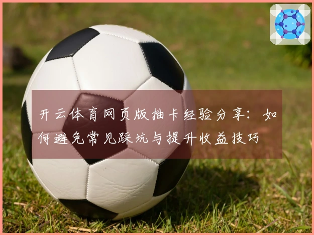 开云体育网页版抽卡经验分享：如何避免常见踩坑与提升收益技巧