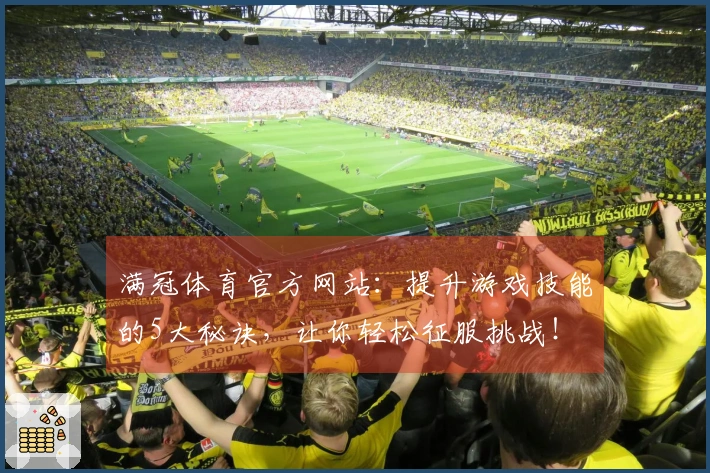 满冠体育官方网站：提升游戏技能的5大秘诀，让你轻松征服挑战！